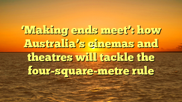 ‘Making ends meet’: how Australia’s cinemas and theatres will tackle the four-square-metre rule
