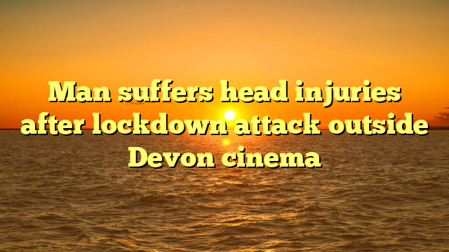 Man suffers head injuries after lockdown attack outside Devon cinema