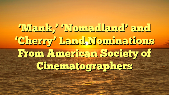 ‘Mank,’ ‘Nomadland’ and ‘Cherry’ Land Nominations From American Society of Cinematographers