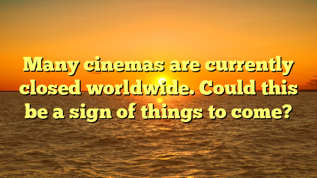 Many cinemas are currently closed worldwide. Could this be a sign of things to come?