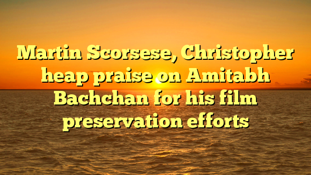 Martin Scorsese, Christopher heap praise on Amitabh Bachchan for his film preservation efforts