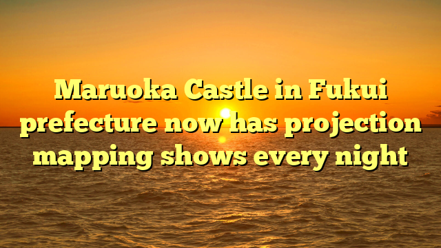 Maruoka Castle in Fukui prefecture now has projection mapping shows every night