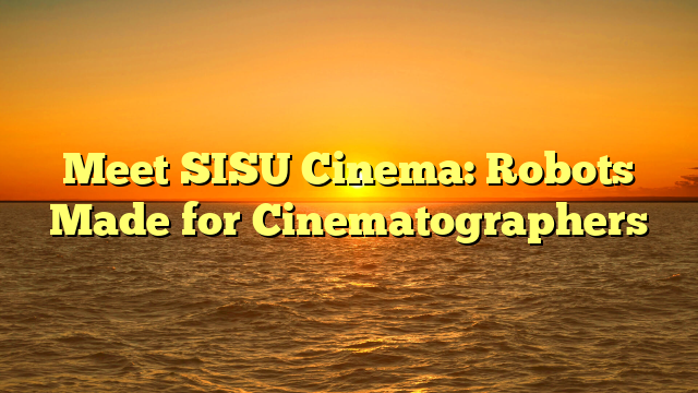 Meet SISU Cinema: Robots Made for Cinematographers