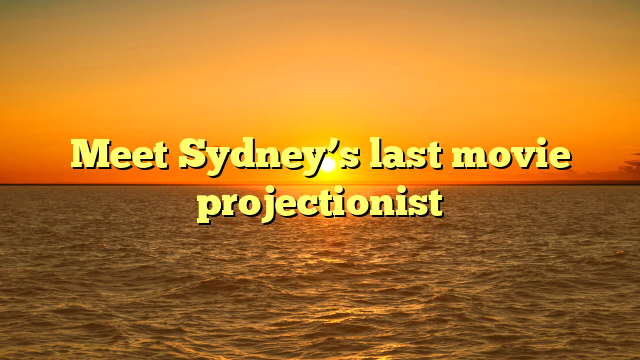 Meet Sydney’s last movie projectionist
