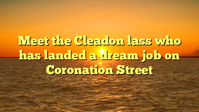 Meet the Cleadon lass who has landed a dream job on Coronation Street