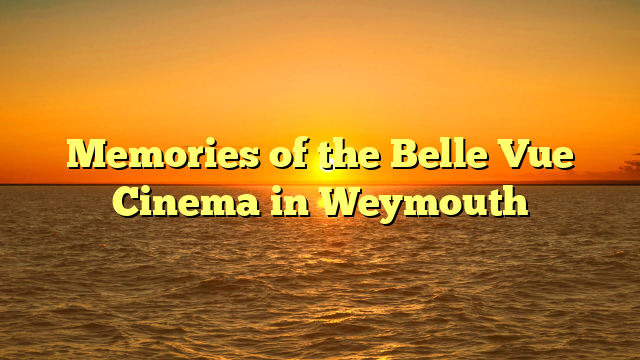 Memories of the Belle Vue Cinema in Weymouth