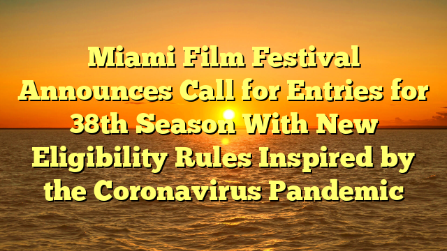 Miami Film Festival Announces Call for Entries for 38th Season With New Eligibility Rules Inspired by the Coronavirus Pandemic