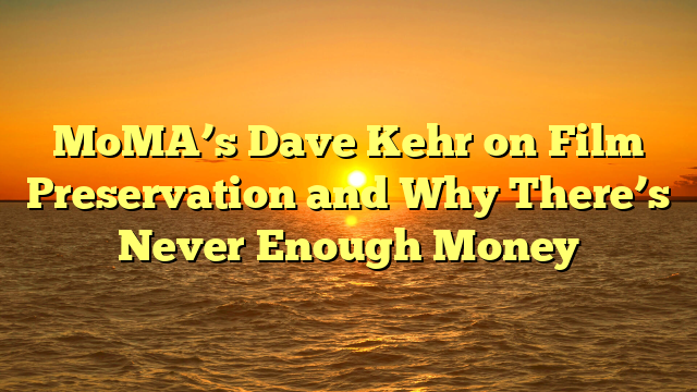 MoMA’s Dave Kehr on Film Preservation and Why There’s Never Enough Money