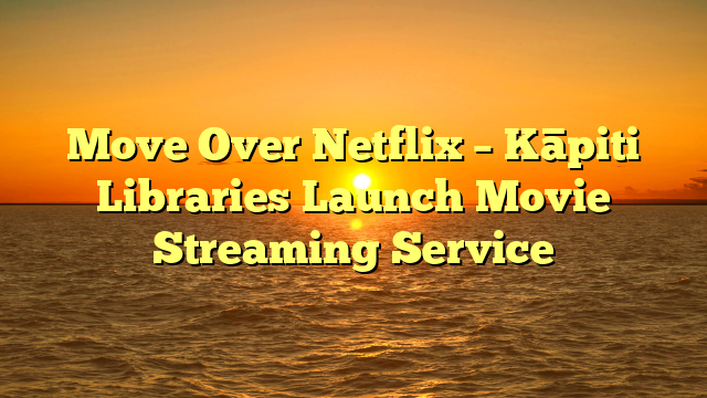 Move Over Netflix – Kāpiti Libraries Launch Movie Streaming Service