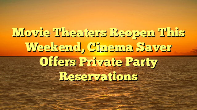 Movie Theaters Reopen This Weekend, Cinema Saver Offers Private Party Reservations