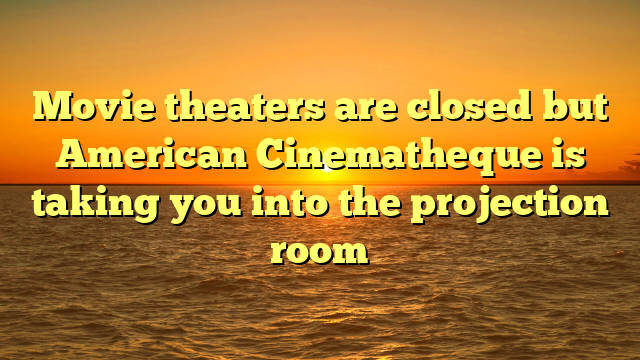 Movie theaters are closed but American Cinematheque is taking you into the projection room