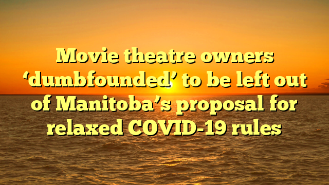 Movie theatre owners ‘dumbfounded’ to be left out of Manitoba’s proposal for relaxed COVID-19 rules