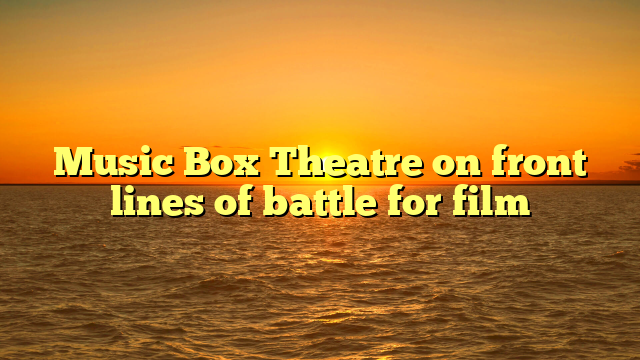 Music Box Theatre on front lines of battle for film