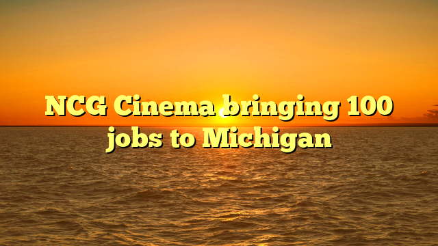 NCG Cinema bringing 100 jobs to Michigan