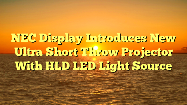 NEC Display Introduces New Ultra Short Throw Projector With HLD LED Light Source