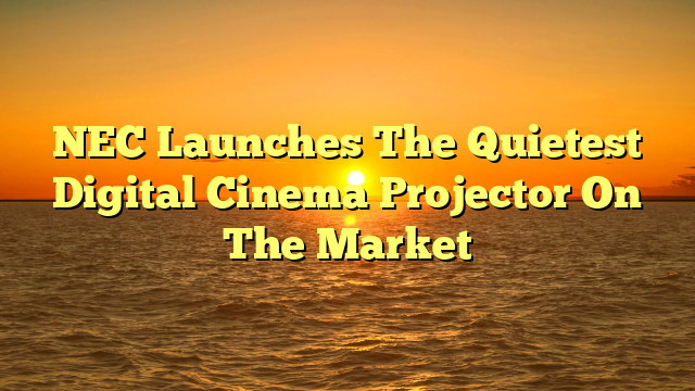NEC Launches The Quietest Digital Cinema Projector On The Market