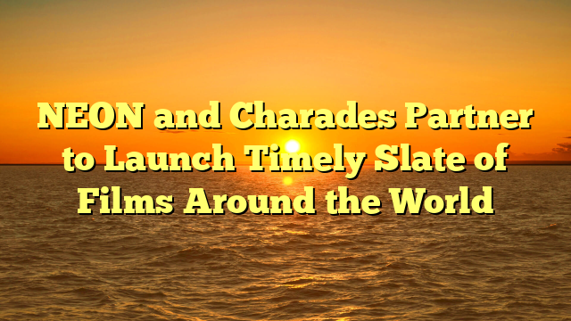 NEON and Charades Partner to Launch Timely Slate of Films Around the World