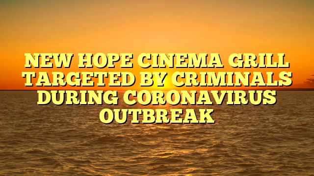 NEW HOPE CINEMA GRILL TARGETED BY CRIMINALS DURING CORONAVIRUS OUTBREAK