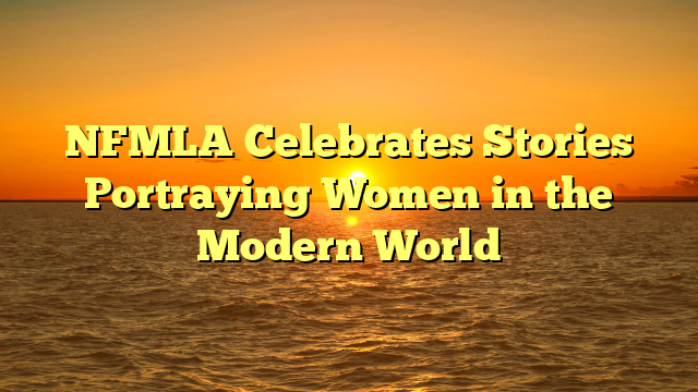 NFMLA Celebrates Stories Portraying Women in the Modern World