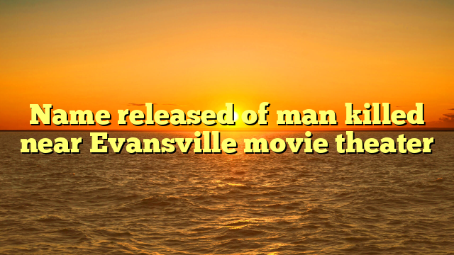 Name released of man killed near Evansville movie theater