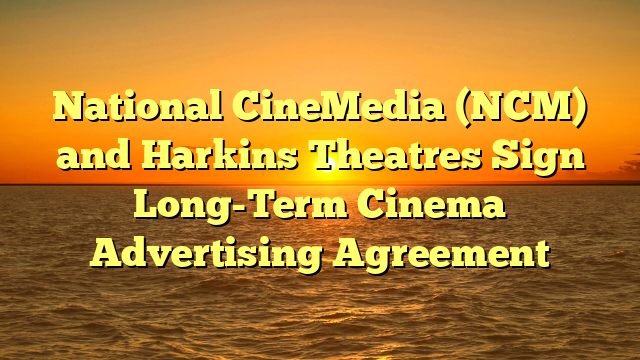 National CineMedia (NCM) and Harkins Theatres Sign Long-Term Cinema Advertising Agreement