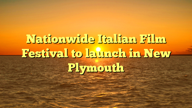 Nationwide Italian Film Festival to launch in New Plymouth