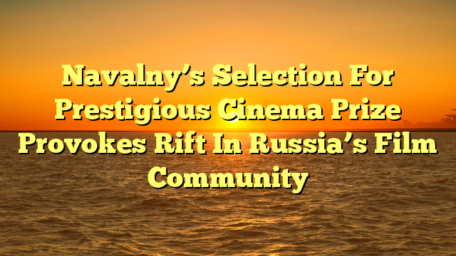 Navalny’s Selection For Prestigious Cinema Prize Provokes Rift In Russia’s Film Community