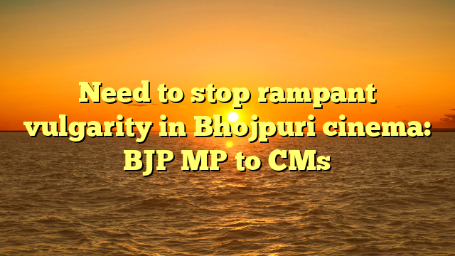 Need to stop rampant vulgarity in Bhojpuri cinema: BJP MP to CMs