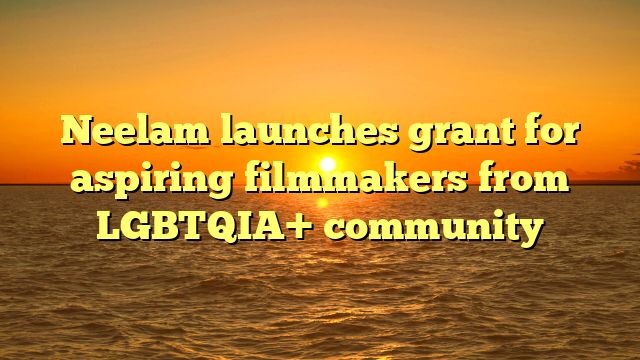 Neelam launches grant for aspiring filmmakers from LGBTQIA+ community