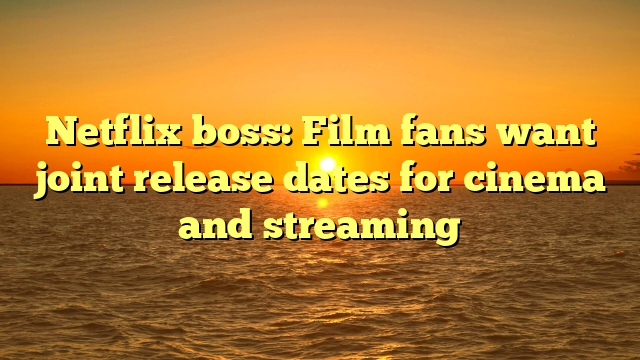 Netflix boss: Film fans want joint release dates for cinema and streaming