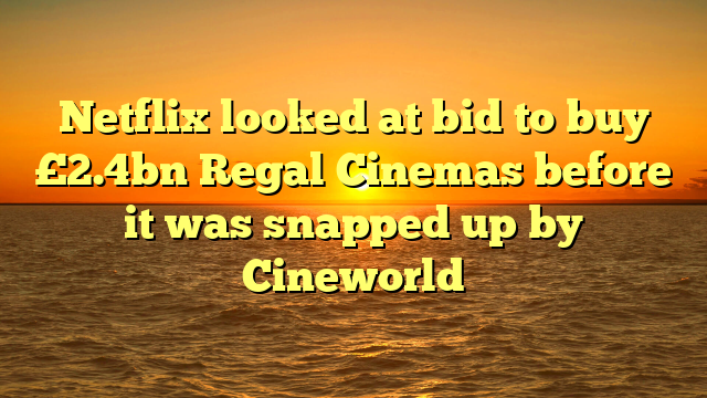 Netflix looked at bid to buy £2.4bn Regal Cinemas before it was snapped up by Cineworld