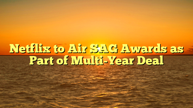 Netflix to Air SAG Awards as Part of Multi-Year Deal