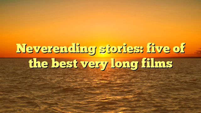 Neverending stories: five of the best very long films
