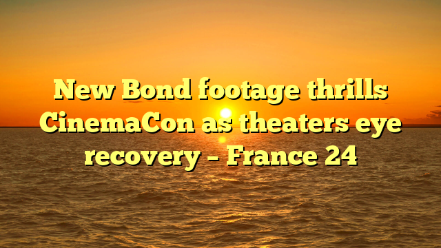 New Bond footage thrills CinemaCon as theaters eye recovery – France 24