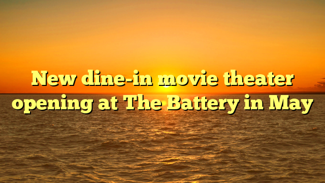 New dine-in movie theater opening at The Battery in May