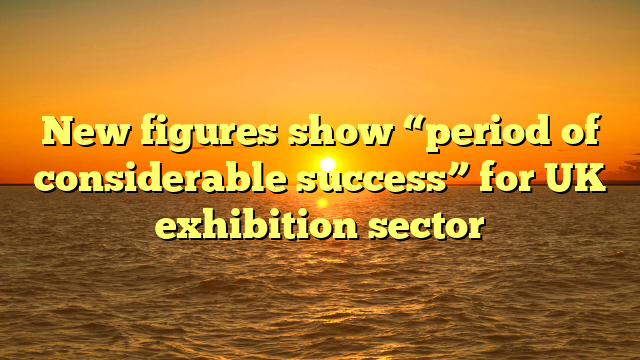 New figures show “period of considerable success” for UK exhibition sector