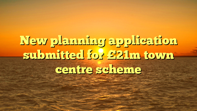 New planning application submitted for £21m town centre scheme
