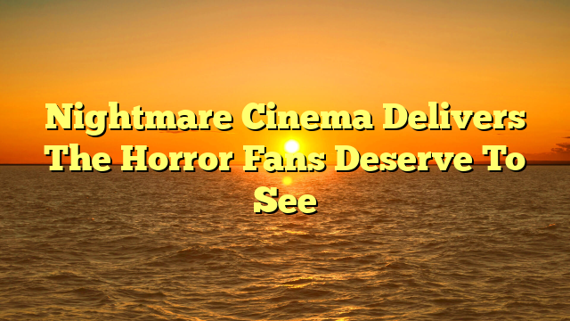 Nightmare Cinema Delivers The Horror Fans Deserve To See