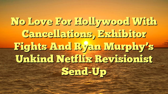 No Love For Hollywood With Cancellations, Exhibitor Fights And Ryan Murphy’s Unkind Netflix Revisionist Send-Up