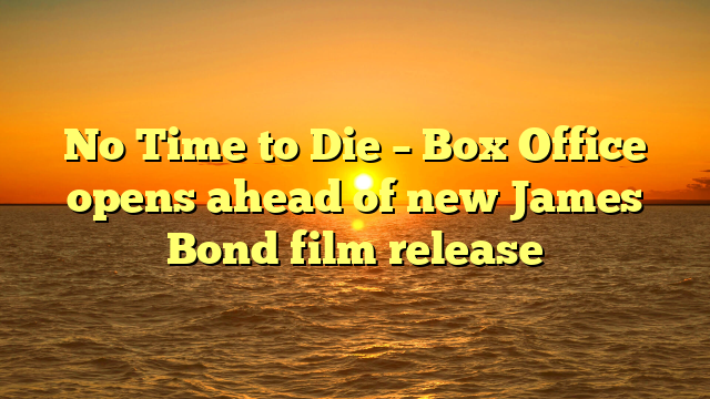 No Time to Die – Box Office opens ahead of new James Bond film release