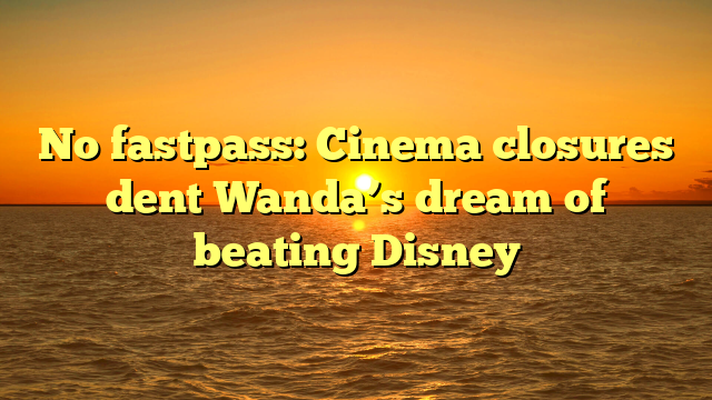 No fastpass: Cinema closures dent Wanda’s dream of beating Disney