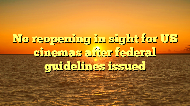 No reopening in sight for US cinemas after federal guidelines issued