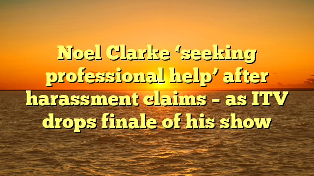 Noel Clarke ‘seeking professional help’ after harassment claims – as ITV drops finale of his show