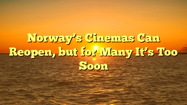Norway’s Cinemas Can Reopen, but for Many It’s Too Soon
