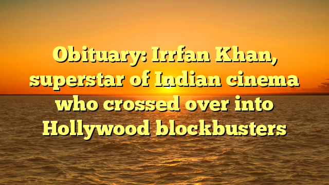 Obituary: Irrfan Khan, superstar of Indian cinema who crossed over into Hollywood blockbusters