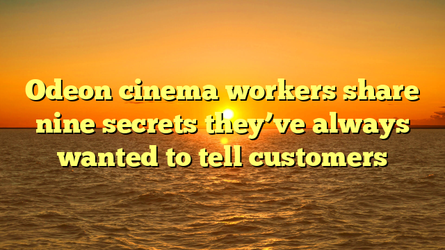 Odeon cinema workers share nine secrets they’ve always wanted to tell customers