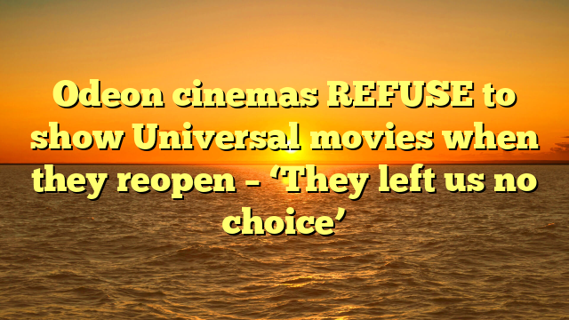 Odeon cinemas REFUSE to show Universal movies when they reopen – ‘They left us no choice’