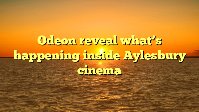 Odeon reveal what’s happening inside Aylesbury cinema