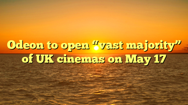 Odeon to open “vast majority” of UK cinemas on May 17
