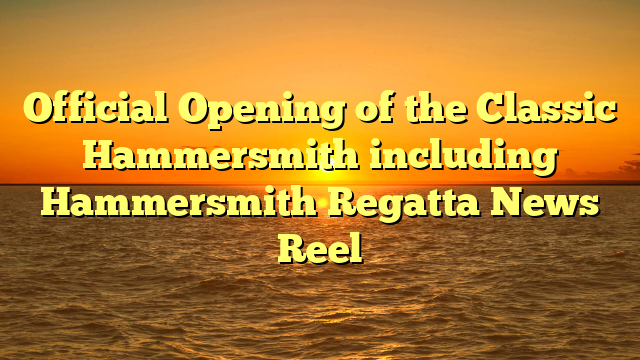 Official Opening of the Classic Hammersmith including Hammersmith Regatta News Reel